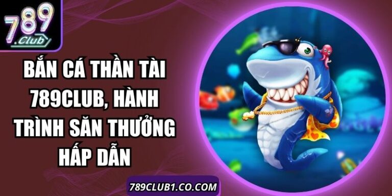 Bắn Cá Thần Tài 789Club, Hành Trình Săn Thưởng Hấp Dẫn 2 Bắn Cá Thần Tài 789Club, Hành Trình Săn Thưởng Hấp Dẫn