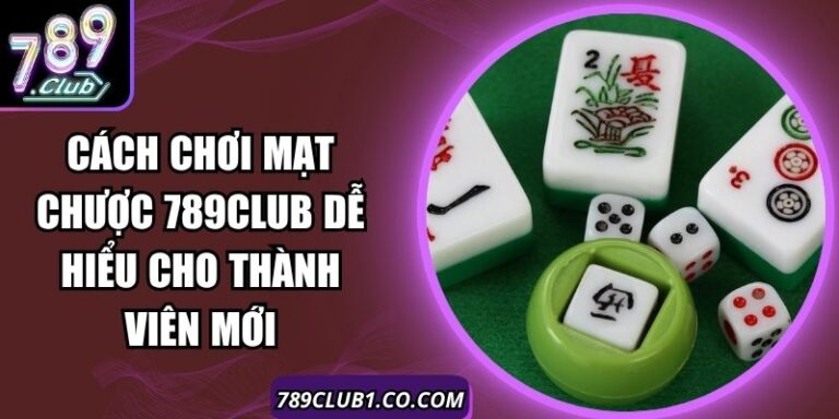 Cách Chơi Mạt Chược 789Club Dễ Hiểu Cho Thành Viên Mới
