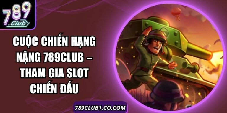 Cuộc Chiến Hạng Nặng 789Club – Tham Gia Slot Chiến Đấu 8 Cuộc Chiến Hạng Nặng 789Club – Tham Gia Slot Chiến Đấu