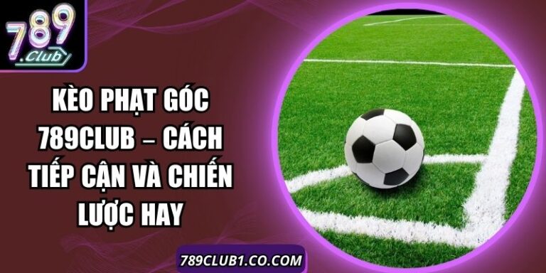 Kèo Phạt Góc 789Club – Cách Tiếp Cận Và Chiến Lược Hay 5 Kèo Phạt Góc 789Club – Cách Tiếp Cận Và Chiến Lược Hay