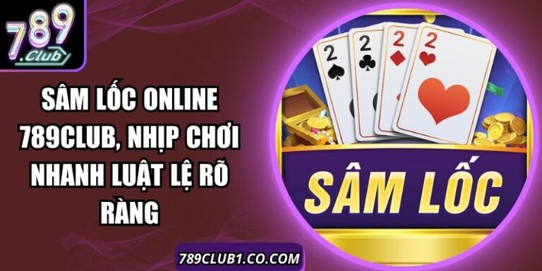 Sâm Lốc Online 789Club, Nhịp Chơi Nhanh Luật Lệ Rõ Ràng