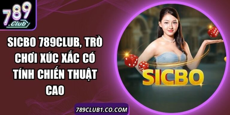 Sicbo 789Club, Trò Chơi Xúc Xắc Có Tính Chiến Thuật Cao