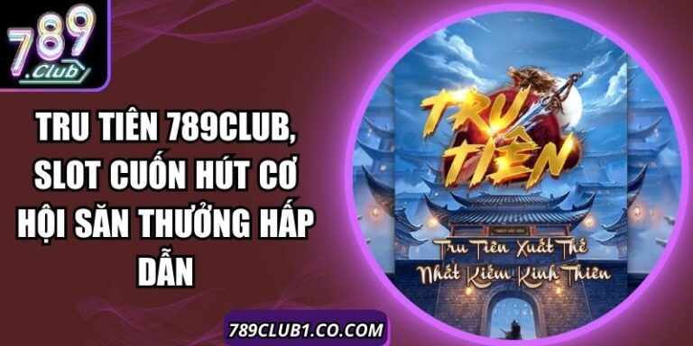 Tru Tiên 789Club, Slot Cuốn Hút Cơ Hội Săn Thưởng Hấp Dẫn 2 Tru Tiên 789Club, Slot Cuốn Hút Cơ Hội Săn Thưởng Hấp Dẫn